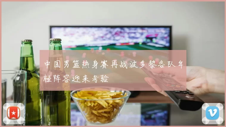 中国男篮热身赛再战波多黎各队年轻阵容迎来考验