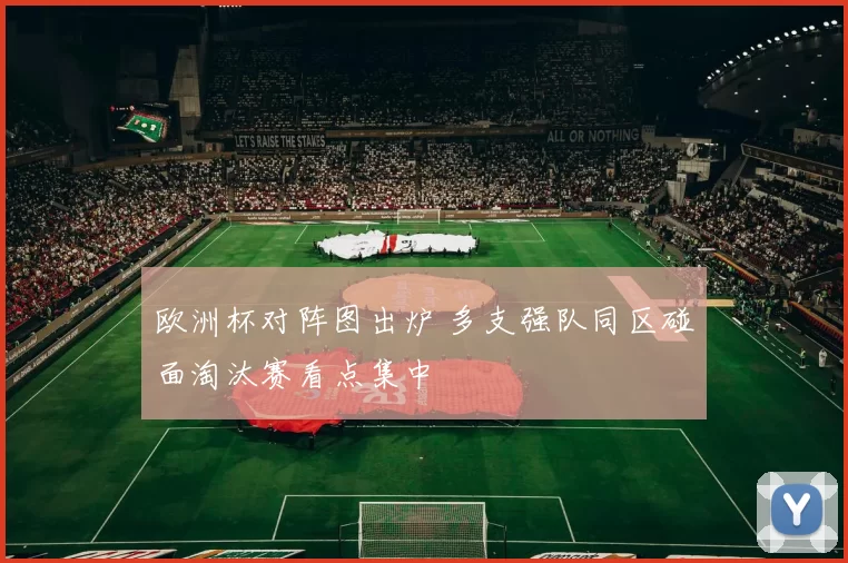 欧洲杯对阵图出炉 多支强队同区碰面淘汰赛看点集中
