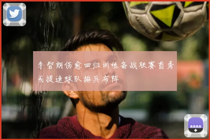 李智朗伤愈回归训练备战联赛首秀或提速球队排兵布阵