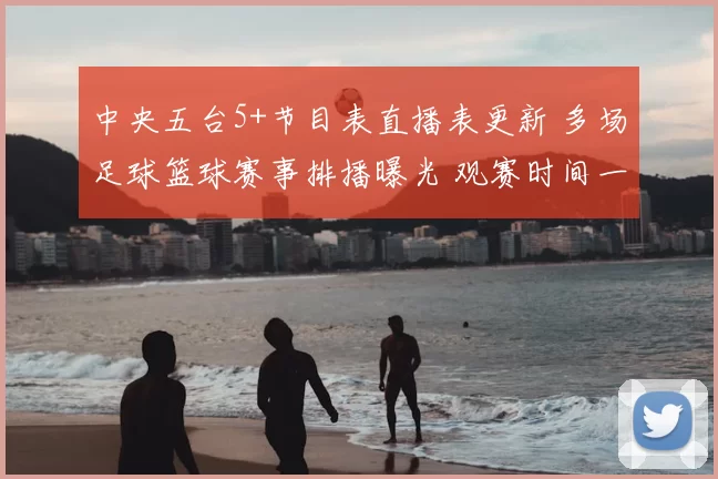 中央五台5+节目表直播表更新 多场足球篮球赛事排播曝光 观赛时间一览