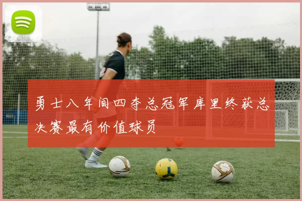 勇士八年间四夺总冠军库里终获总决赛最有价值球员