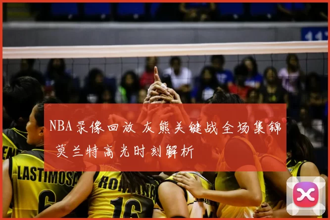NBA录像回放 灰熊关键战全场集锦 莫兰特高光时刻解析