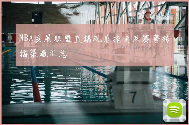 NBA发展联盟直播观看指南及赛事转播渠道汇总