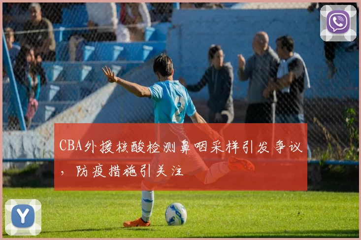 CBA外援核酸检测鼻咽采样引发争议，防疫措施引关注