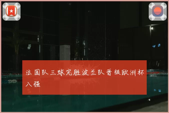 法国队三球完胜波兰队晋级欧洲杯八强
