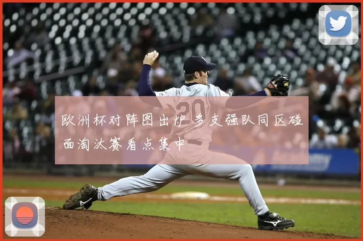 欧洲杯对阵图出炉 多支强队同区碰面淘汰赛看点集中