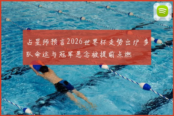 占星师预言2026世界杯走势出炉 多队命运与冠军悬念被提前点燃