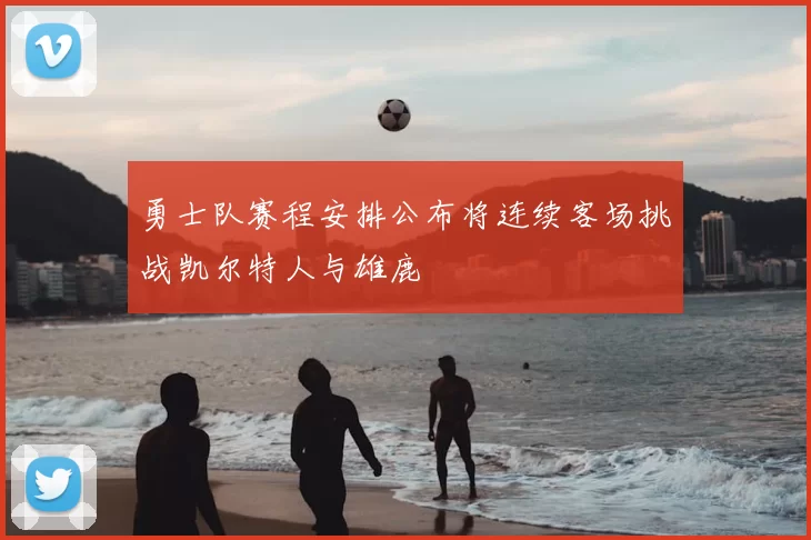勇士队赛程安排公布将连续客场挑战凯尔特人与雄鹿