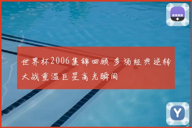 世界杯2006集锦回顾 多场经典逆转大战重温巨星高光瞬间