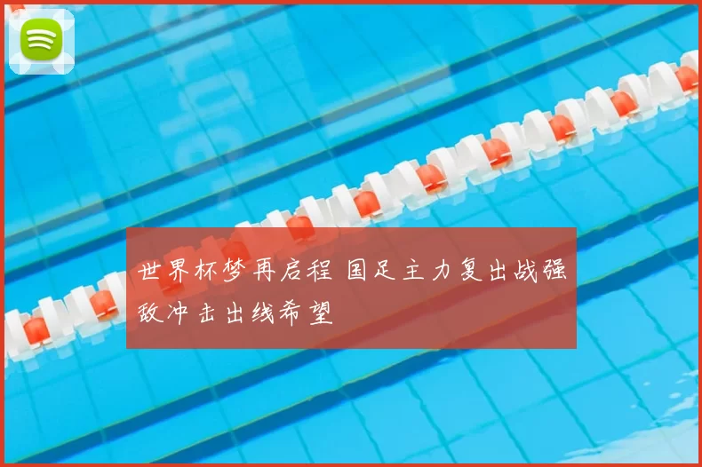 世界杯梦再启程 国足主力复出战强敌冲击出线希望