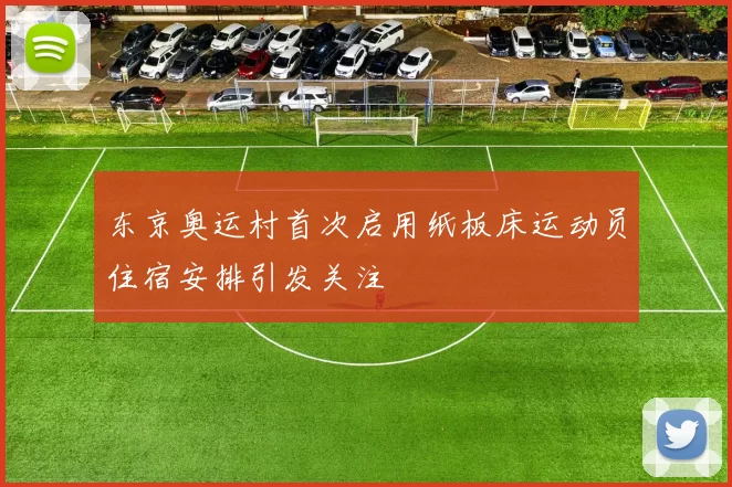 东京奥运村首次启用纸板床运动员住宿安排引发关注