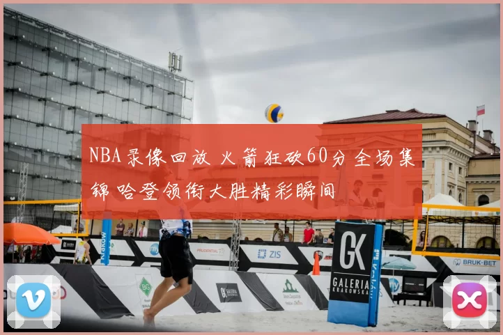 NBA录像回放 火箭狂砍60分全场集锦 哈登领衔大胜精彩瞬间