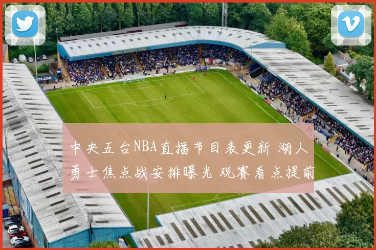 中央五台NBA直播节目表更新 湖人勇士焦点战安排曝光 观赛看点提前整理