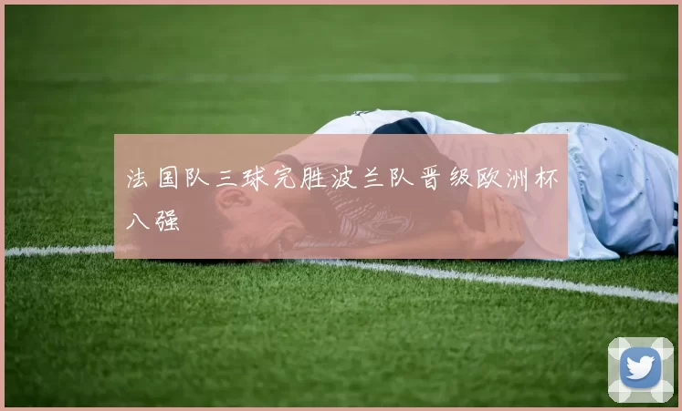 法国队三球完胜波兰队晋级欧洲杯八强