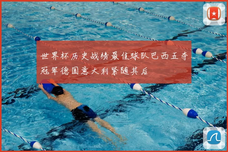 世界杯历史战绩最佳球队巴西五夺冠军德国意大利紧随其后