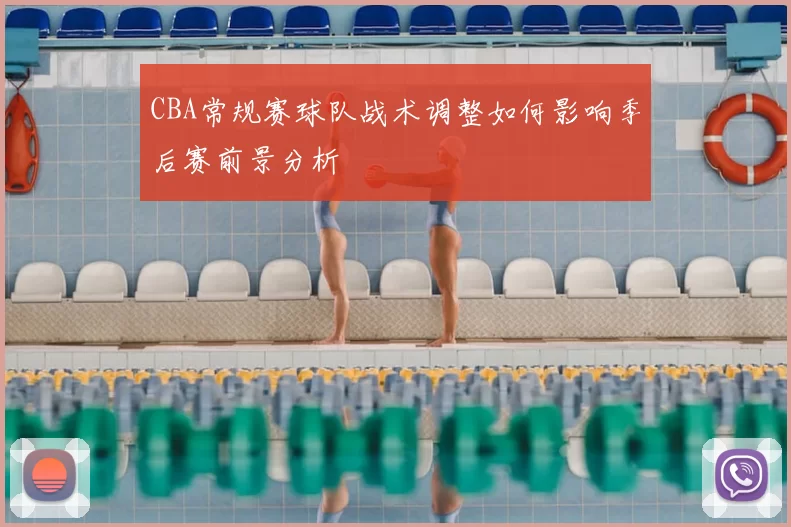 CBA常规赛球队战术调整如何影响季后赛前景分析