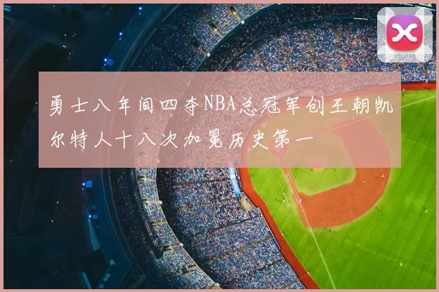 勇士八年间四夺NBA总冠军创王朝凯尔特人十八次加冕历史第一