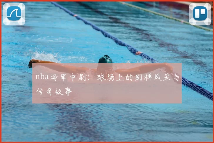 nba海军中尉：球场上的别样风采与传奇故事