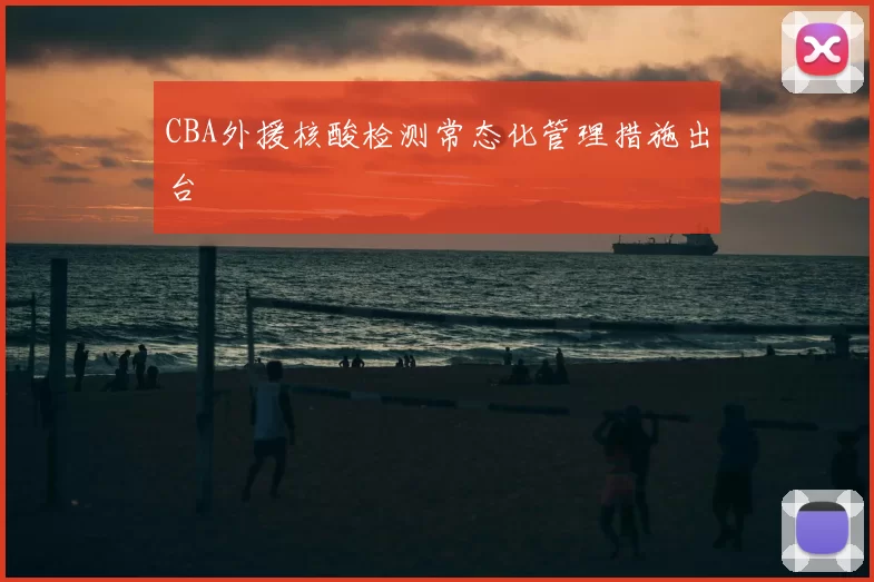 CBA外援核酸检测常态化管理措施出台