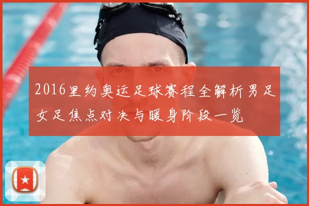 2016里约奥运足球赛程全解析男足女足焦点对决与暖身阶段一览