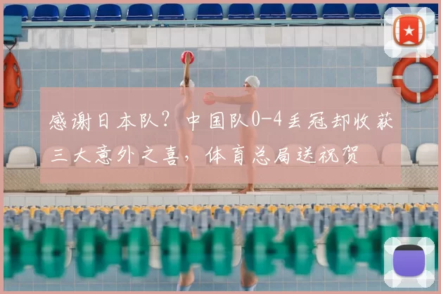 感谢日本队?中国队0-4丢冠却收获三大意外之喜,体育总局送祝贺