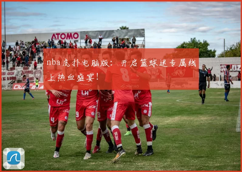 nba虎扑电脑版:开启篮球迷专属线上热血盛宴!