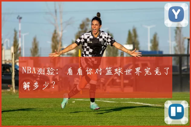 NBA测验：看看你对篮球世界究竟了解多少？