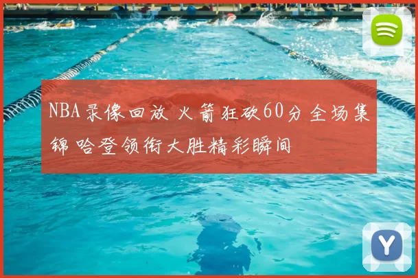 NBA录像回放 火箭狂砍60分全场集锦 哈登领衔大胜精彩瞬间