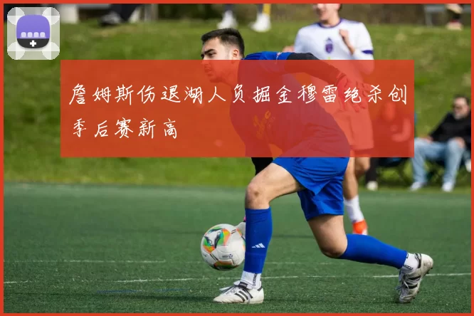 詹姆斯伤退湖人负掘金穆雷绝杀创季后赛新高