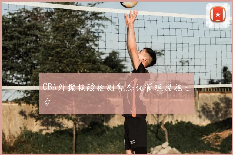 CBA外援核酸检测常态化管理措施出台