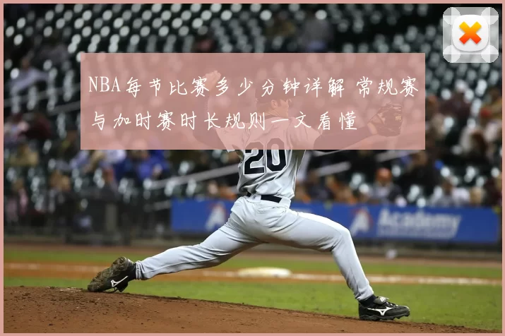 NBA每节比赛多少分钟详解 常规赛与加时赛时长规则一文看懂