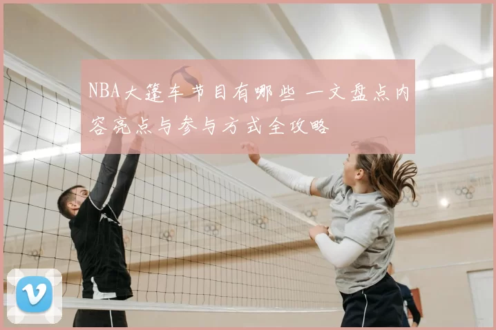 NBA大篷车节目有哪些 一文盘点内容亮点与参与方式全攻略