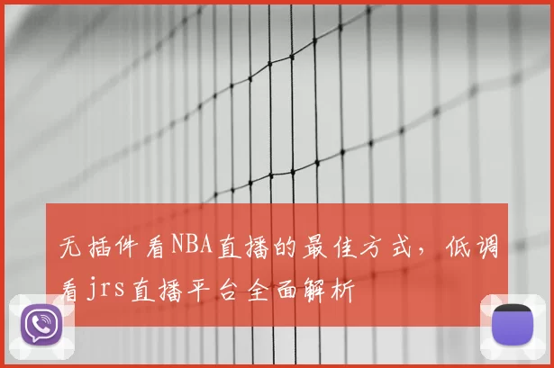 无插件看NBA直播的最佳方式，低调看jrs直播平台全面解析