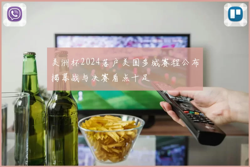 美洲杯2024落户美国多城赛程公布揭幕战与决赛看点十足