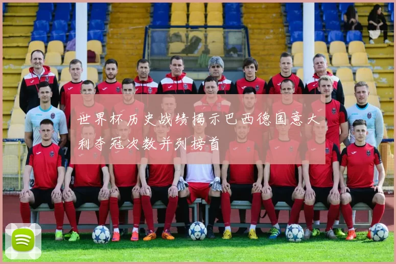 世界杯历史战绩揭示巴西德国意大利夺冠次数并列榜首