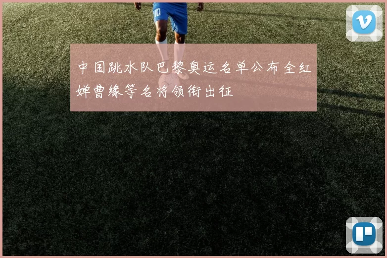 中国跳水队巴黎奥运名单公布全红婵曹缘等名将领衔出征