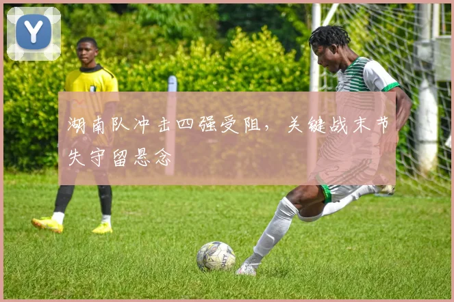 湖南队冲击四强受阻，关键战末节失守留悬念