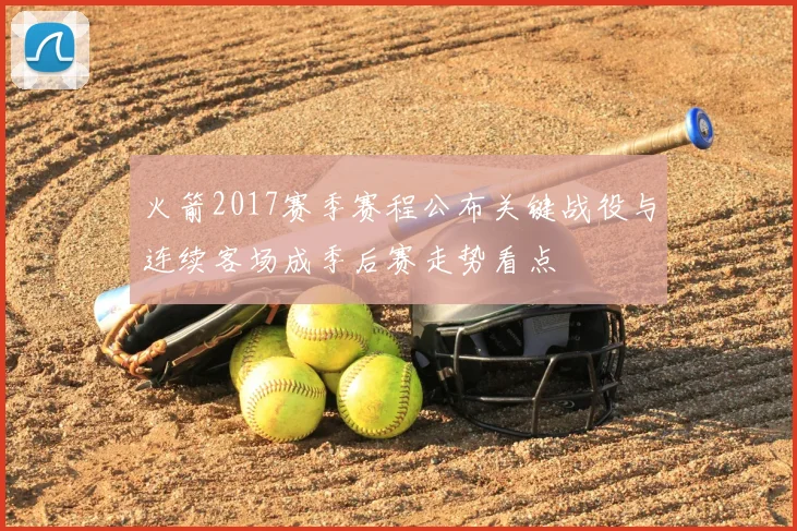 火箭2017赛季赛程公布关键战役与连续客场成季后赛走势看点