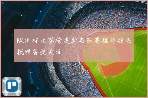 欧洲杯比赛榜更新各队赛程与战况梳理备受关注