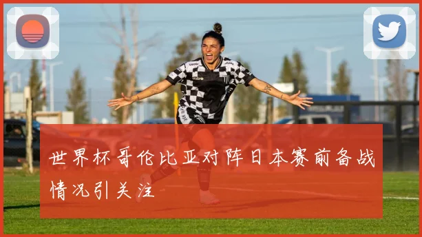世界杯哥伦比亚对阵日本赛前备战情况引关注