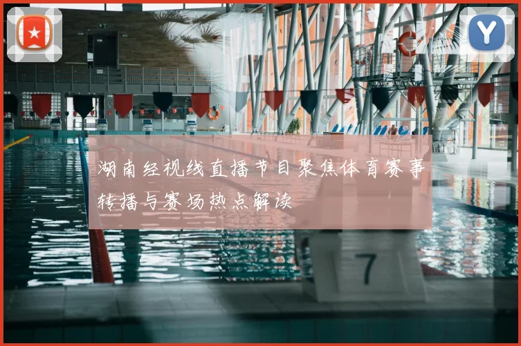 湖南经视线直播节目聚焦体育赛事转播与赛场热点解读