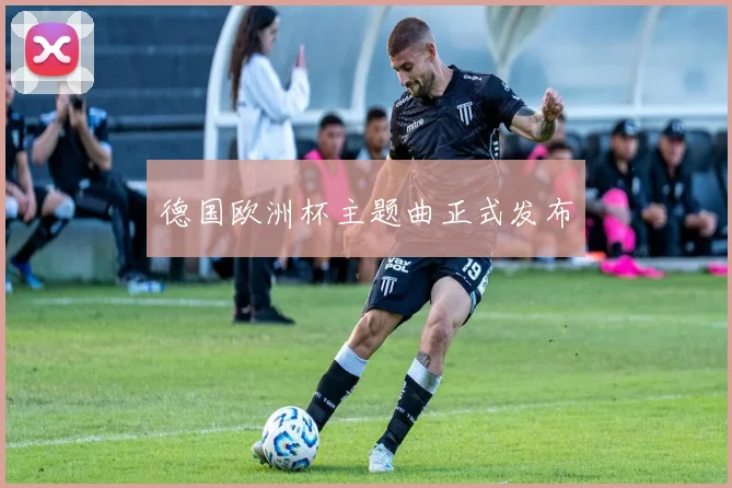 德国欧洲杯主题曲正式发布