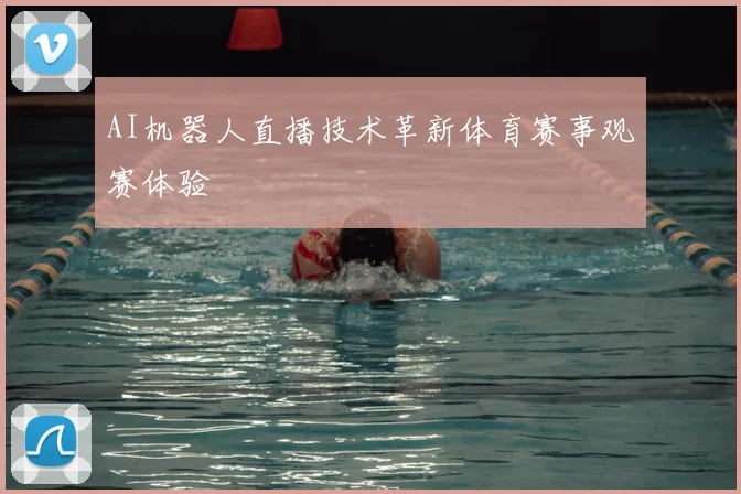 AI机器人直播技术革新体育赛事观赛体验