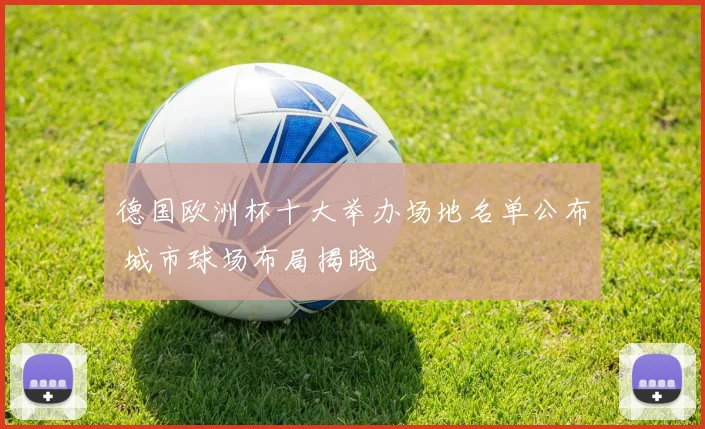 德国欧洲杯十大举办场地名单公布 城市球场布局揭晓